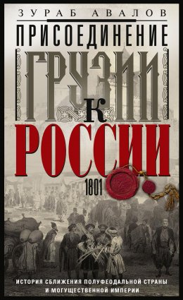 Скачать книгу Присоединение Грузии к России. История сближения полуфеодальной страны и могущественной империи. 1801