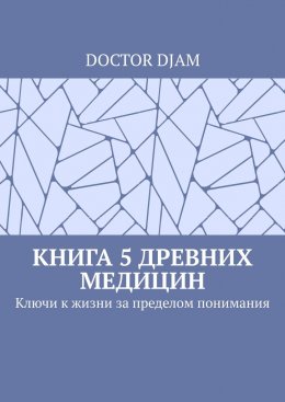 Скачать книгу Книга 5 древних медицин. Ключи к жизни за пределом понимания