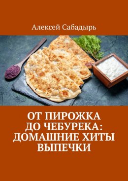 Скачать книгу От пирожка до чебурека: домашние хиты выпечки