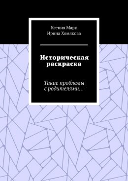 Скачать книгу Историческая раскраска. Такие проблемы с родителями…