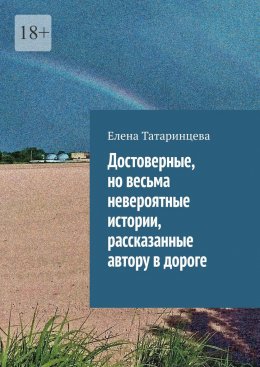 Скачать книгу Достоверные, но весьма невероятные истории, рассказанные автору в дороге