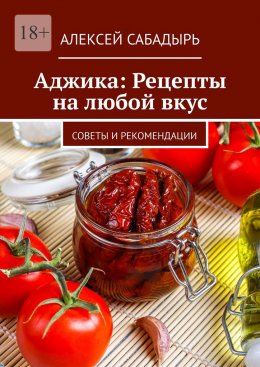 Скачать книгу Аджика: Рецепты на любой вкус. Советы и рекомендации