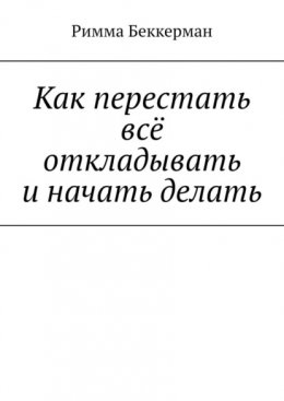 Скачать книгу Как перестать всё откладывать и начать делать