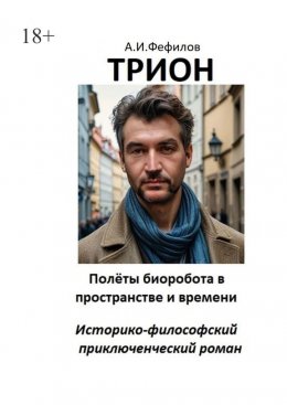 Скачать книгу Трион. Полёты биоробота в пространстве и времени. Историко-философский приключенческий роман