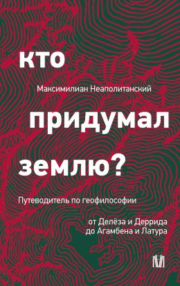 Скачать книгу Кто придумал землю? Путеводитель по геофилософии от Делёза и Деррида до Агамбена и Латура