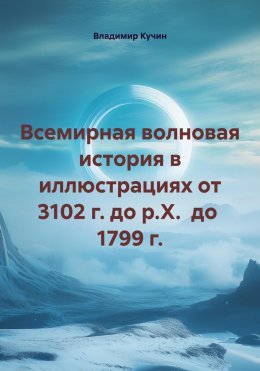 Скачать книгу Всемирная волновая история в иллюстрациях от 3102 г. до р.Х. до 1799 г.