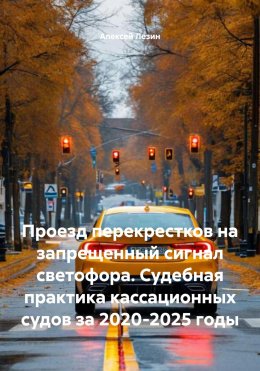 Скачать книгу Проезд перекрестков на запрещенный сигнал светофора. Судебная практика кассационных судов за 2020-2025 годы