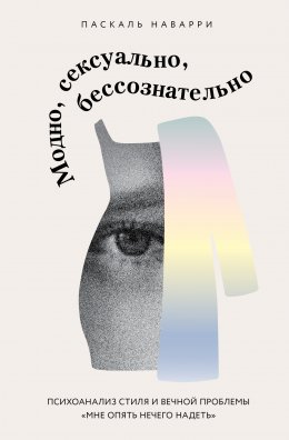 Скачать книгу Модно, сексуально, бессознательно. Психоанализ стиля и вечной проблемы «мне опять нечего надеть»