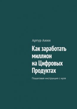 Скачать книгу Как заработать миллион на Цифровых Продуктах. Пошаговая инструкция с нуля
