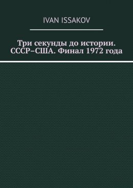 Скачать книгу Три секунды до истории. СССР–США. Финал 1972 года