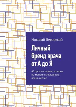 Скачать книгу Личный бренд врача от А до Я. 43 простых совета, которые вы можете использовать прямо сейчас