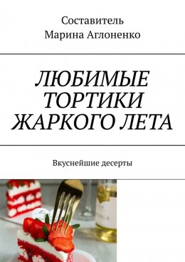 Скачать книгу Любимые тортики жаркого лета. Вкуснейшие десерты