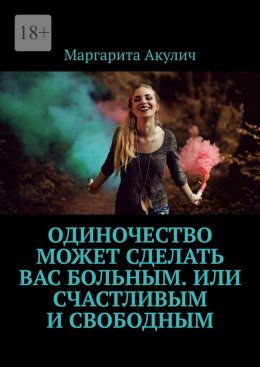Скачать книгу Одиночество может сделать вас больным. Или счастливым и свободным
