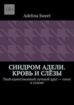 Скачать книгу Синдром Адели. Кровь и слёзы. Твой единственный лучший друг – голос в голове