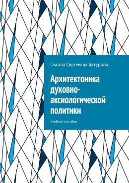 Скачать книгу Архитектоника духовно-аксиологической политики. Учебное пособие