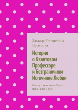 Скачать книгу История о Квантовом Профессоре и Безграничном Источнике Любви. Сказка о квантовом Мире новой реальности