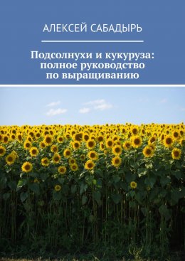 Скачать книгу Подсолнухи и кукуруза: полное руководство по выращиванию
