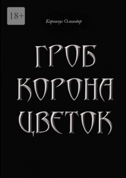 Скачать книгу Гроб. Корона. Цветок. или Сказка о юной колдунье по имени Носферату, о ее отце (волшебнике с железной рукой) и о Черном Принце с далекой звезды