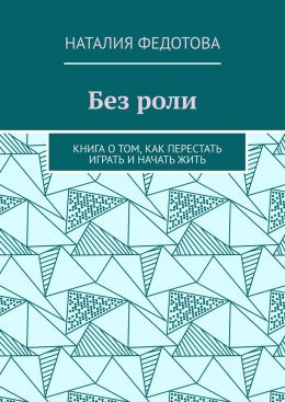 Скачать книгу Без роли. Книга о том, как перестать играть и начать жить