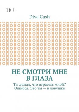 Скачать книгу Не смотри мне в глаза. Ты думал, что играешь мной? Ошибся. Это ты – в ловушке
