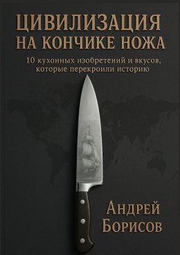 Скачать книгу Цивилизация на кончике ножа. 10 кухонных изобретений и вкусов, которые перекроили историю