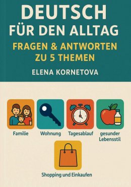 Скачать книгу Deutsch für den Alltag: Fragen & Antworten zu 5 Themen: Familie, Wohnung, Tagesablauf, gesunder Lebensstil, Shopping und Einkaufen