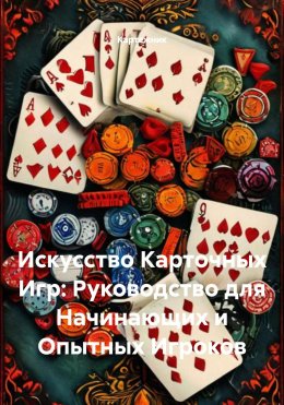 Скачать книгу Искусство Карточных Игр: Руководство для Начинающих и Опытных Игроков