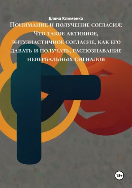 Скачать книгу Понимание и получение согласия: Что такое активное, энтузиастичное согласие, как его давать и получать, распознавание невербальных сигналов