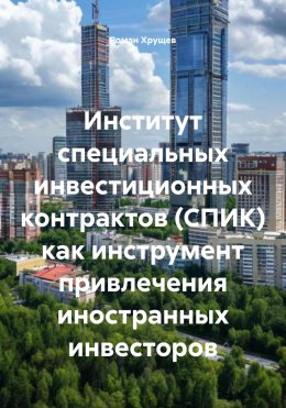 Скачать книгу Институт специальных инвестиционных контрактов (СПИК) как инструмент привлечения иностранных инвесторов