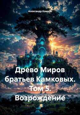 Скачать книгу Древо Миров братьев Камковых. Том 5. Возрождение