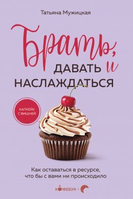 Скачать книгу Брать, давать и наслаждаться. Как оставаться в ресурсе, что бы с вами ни происходило