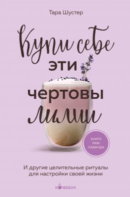 Скачать книгу Купи себе эти чертовы лилии. И другие целительные ритуалы для настройки своей жизни
