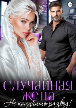 Скачать книгу Случайная жена. Не получишь развод!