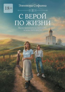 Скачать книгу С верой по жизни. Жизнь проверяет на прочность, но вера дает крылья