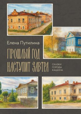 Скачать книгу Прошлый год наступит завтра. Сказки города Кашина