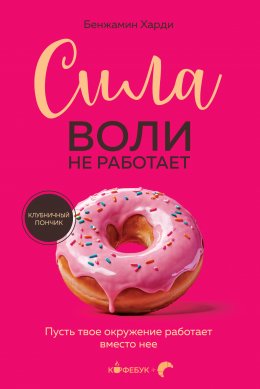 Скачать книгу Сила воли не работает. Пусть твое окружение работает вместо нее