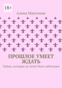 Скачать книгу Прошлое умеет ждать. Тайны, которые не хотят быть забытыми