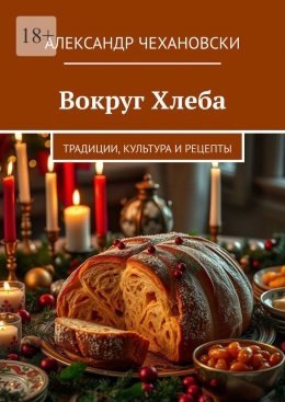 Скачать книгу Вокруг Хлеба. Традиции, Культура и Рецепты