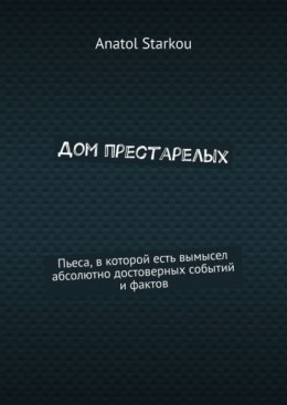 Скачать книгу Дом престарелых. Пьеса, в которой есть вымысел абсолютно достоверных событий и фактов