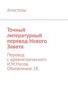 Скачать книгу Точный литературный перевод Нового Завета. Перевод с древнегреческого И.М.Носов. Обновление 28.