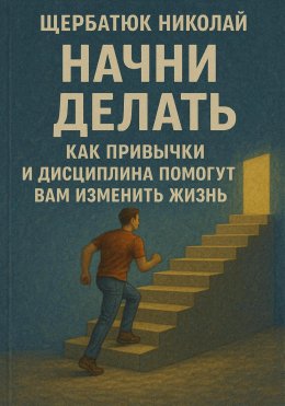 Скачать книгу Начни Делать: Как привычки и дисциплина помогут вам изменить жизнь