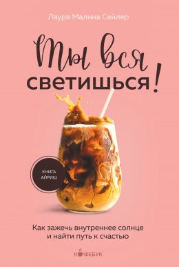 Скачать книгу Ты вся светишься! Как зажечь внутреннее солнце и найти путь к счастью
