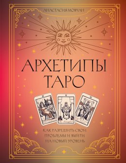 Скачать книгу Архетипы Таро. Как разрешить свои проблемы и выйти на новый уровень