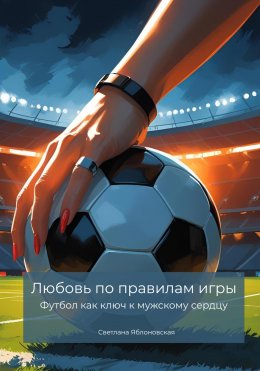 Скачать книгу Любовь по правилам игры. Футбол как ключ к мужскому сердцу