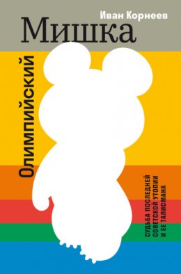 Скачать книгу Олимпийский Мишка. Судьба последней советской утопии и её талисмана