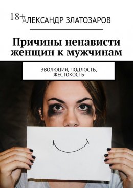 Скачать книгу Причины ненависти женщин к мужчинам. Эволюция, подлость, жестокость