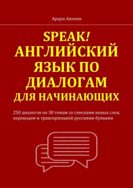 Скачать книгу Speak! Английский язык по диалогам для начинающих. 250 бесед по 30 темам со списками новых слов, переводом и транскрипцией русскими буквами
