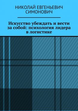 Скачать книгу Искусство убеждать и вести за собой: психология лидера в логистике