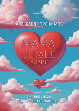 Скачать книгу Мама – сердце жизни. Сборник стихов в стиле Ирины трофимстрофы