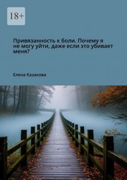 Скачать книгу Привязанность к боли. Почему я не могу уйти, даже если это убивает меня?